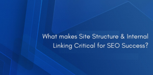 What makes Site Structure & Internal Linking Critical for SEO Success